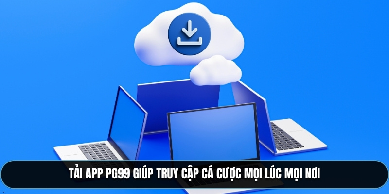 Tải App PG99 giúp truy cập cá cược mọi lúc mọi nơi